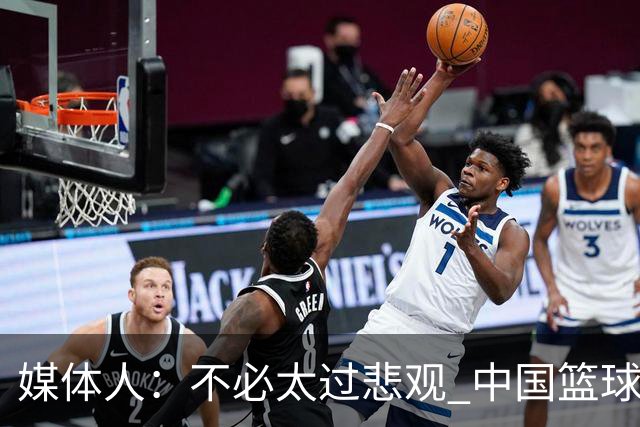 媒体人：不必太过悲观 中国篮球人口基数庞大&迟早触底反弹