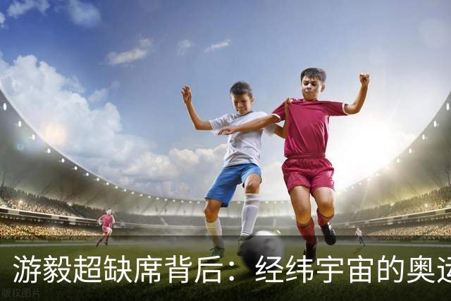游毅超缺席背后：经纬宇宙的奥运拼图