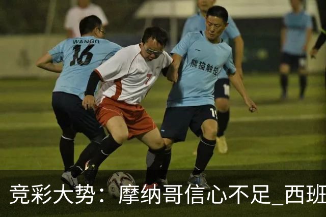 竞彩大势：摩纳哥信心不足 西班牙人主胜可期